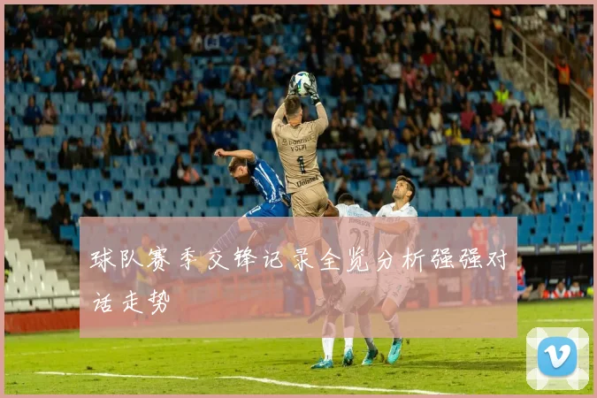 球队赛季交锋记录全览分析强强对话走势