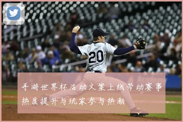 手游世界杯活动文案上线带动赛事热度提升与玩家参与热潮