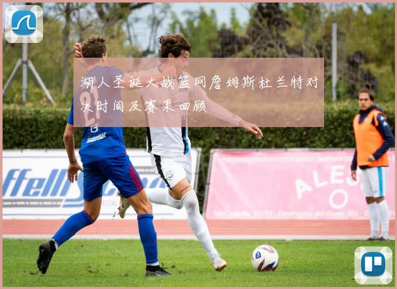 湖人圣诞大战篮网詹姆斯杜兰特对决时间及赛果回顾
